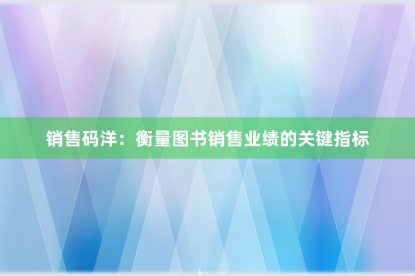 销售码洋：衡量图书销售业绩的关键指标