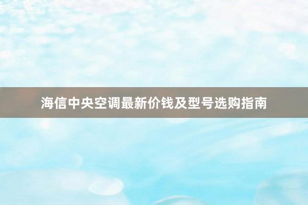 海信中央空调最新价钱及型号选购指南