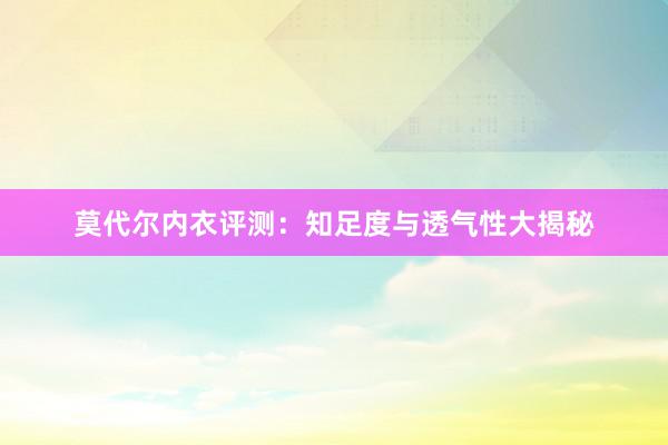 莫代尔内衣评测：知足度与透气性大揭秘